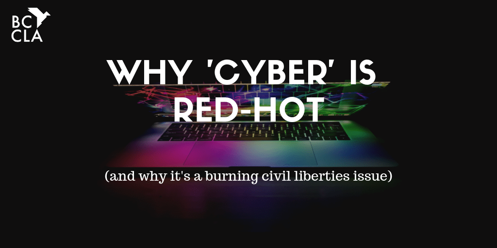 Why “Cyber” is Red-Hot (and why it’s a Burning Civil Liberties Issue) - BC Civil Liberties Association