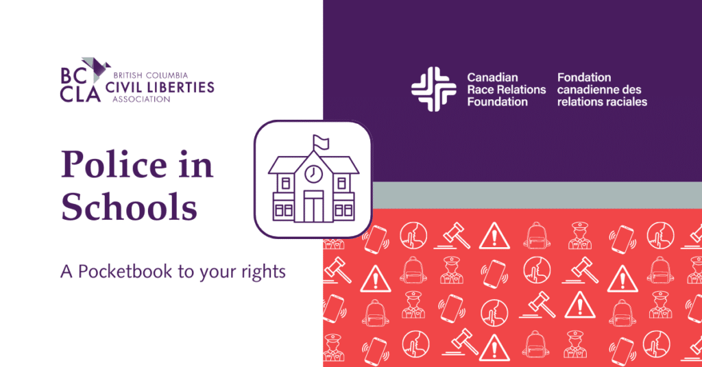 Police in Schools: A Pocketbook to Your Rights, written and published by the BC Civil Liberties Association and funded by the Canadian Race Relations Foundation the Canadian Race Relations Foundation with funding provided by the Government of Canada.